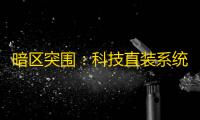 暗区突围：科技直装系统全解析，含种类	、获取及使用技巧